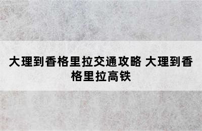 大理到香格里拉交通攻略 大理到香格里拉高铁